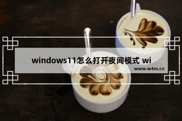 windows11怎么打开夜间模式 windows11如何打开夜间模式