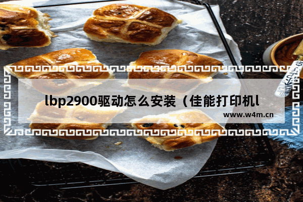 lbp2900驱动怎么安装（佳能打印机lbp2900+驱动安装步骤）