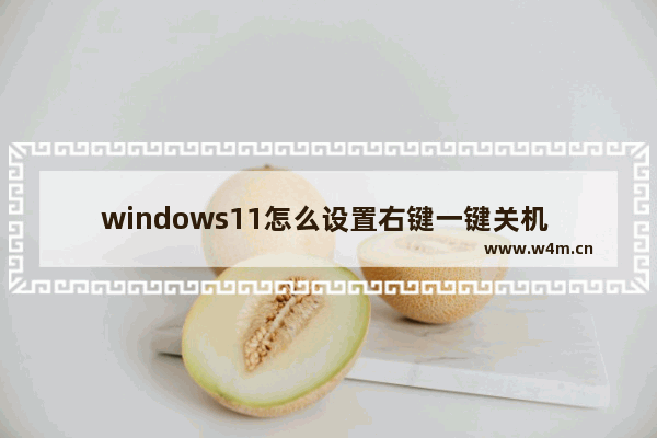 windows11怎么设置右键一键关机 windows11如何设置右键一键关机