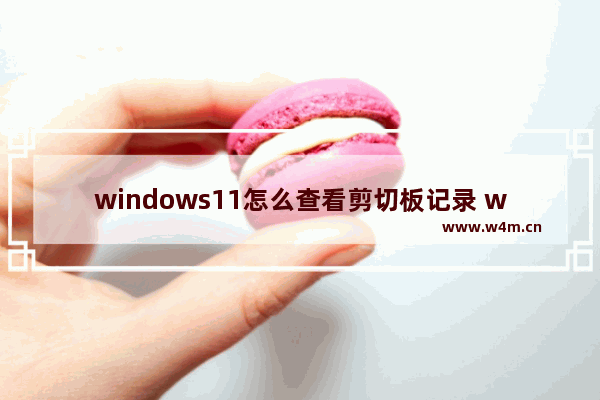 windows11怎么查看剪切板记录 windows11如何查看剪切板记录