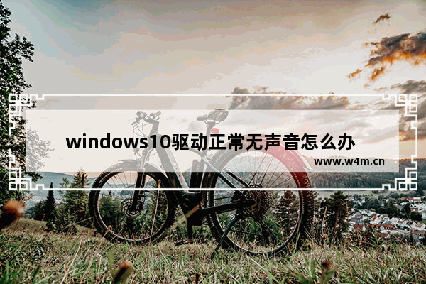 windows10驱动正常无声音怎么办 windows10驱动正常无声音解决教程