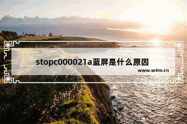 stopc000021a蓝屏是什么原因 stopc000021a蓝屏怎么解决