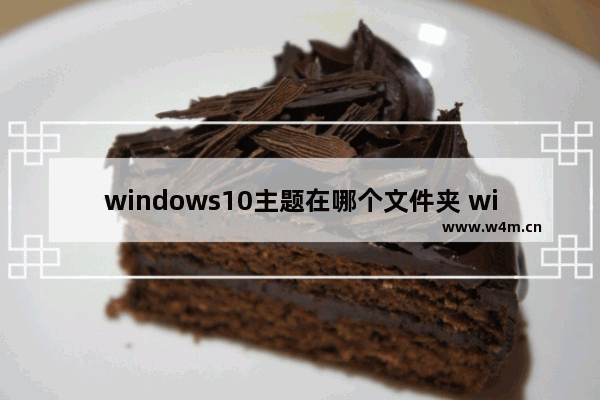 windows10主题在哪个文件夹 windows10主题图片存放位置介绍