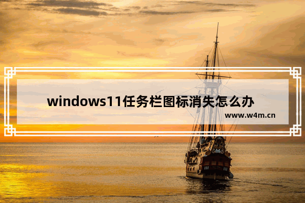 windows11任务栏图标消失怎么办 windows11任务栏图标消失解决方案