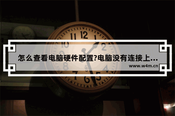 怎么查看电脑硬件配置?电脑没有连接上的硬件的查看方法