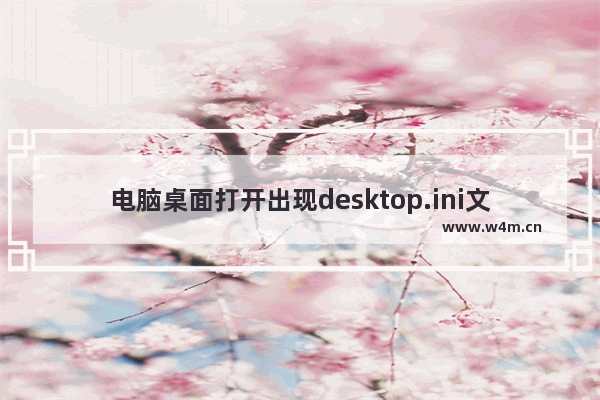 电脑桌面打开出现desktop.ini文件该怎么删除?