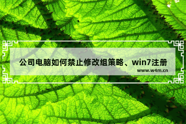 公司电脑如何禁止修改组策略、win7注册表禁用组策略、组策略禁用软件的使用