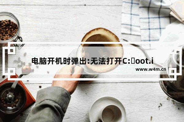 电脑开机时弹出:无法打开C:boot.ini文件.无法更改操作系统的解决方法