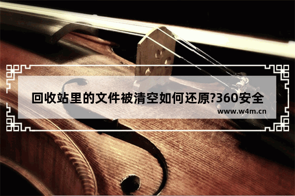 回收站里的文件被清空如何还原?360安全卫士快速恢复误删文件方法