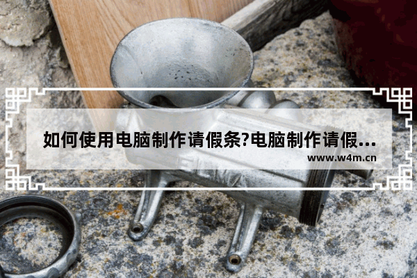 如何使用电脑制作请假条?电脑制作请假条方法介绍