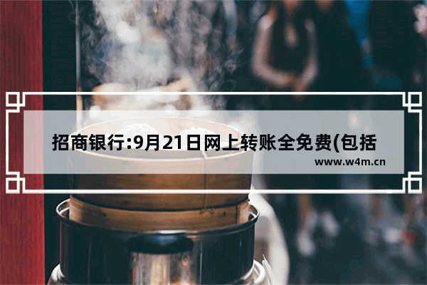 招商银行:9月21日网上转账全免费(包括异地和跨行转账)