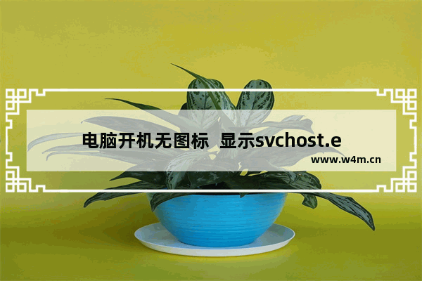 电脑开机无图标  显示svchost.exe应用程序错误该怎么办？