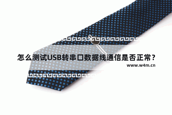 怎么测试USB转串口数据线通信是否正常？