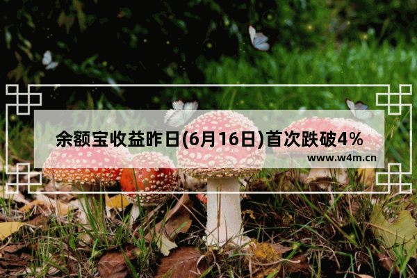 余额宝收益昨日(6月16日)首次跌破4%