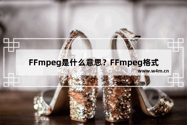 FFmpeg是什么意思？FFmpeg格式有什么作用和功能？