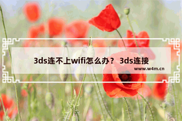 3ds连不上wifi怎么办？ 3ds连接wifi的方法