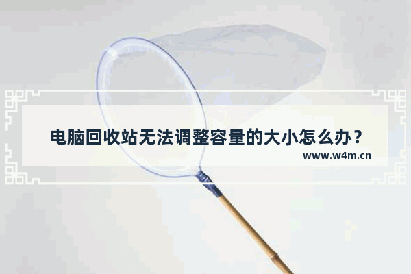 电脑回收站无法调整容量的大小怎么办？