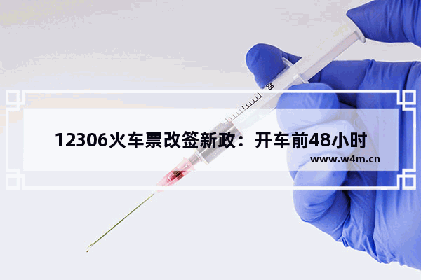 12306火车票改签新政：开车前48小时可免费变更到站