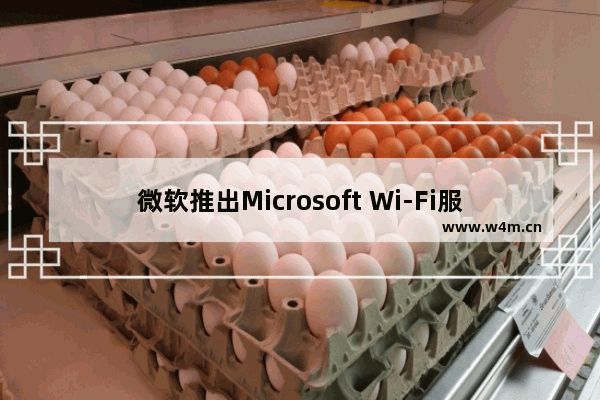 微软推出Microsoft Wi-Fi服务：基于全球设1000万个Wi-Fi热点