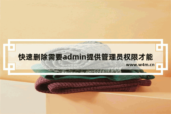 快速删除需要admin提供管理员权限才能删除的文件的技巧