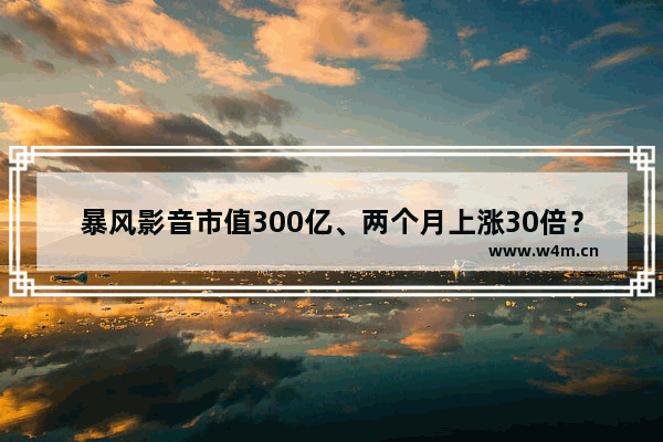 暴风影音市值300亿、两个月上涨30倍？什么原因