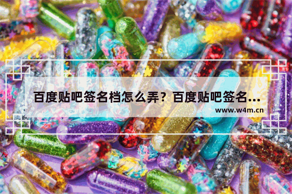 百度贴吧签名档怎么弄？百度贴吧签名档设置使用方法图文介绍