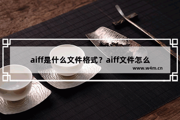 aiff是什么文件格式？aiff文件怎么打开？