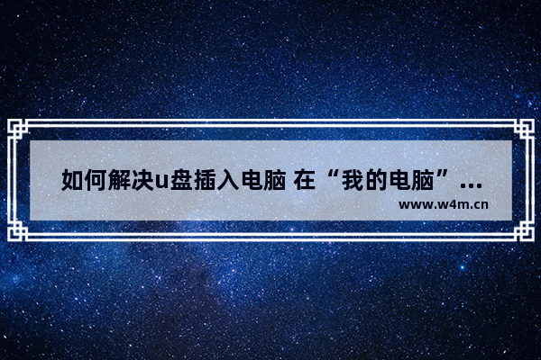 如何解决u盘插入电脑 在“我的电脑”中不显示