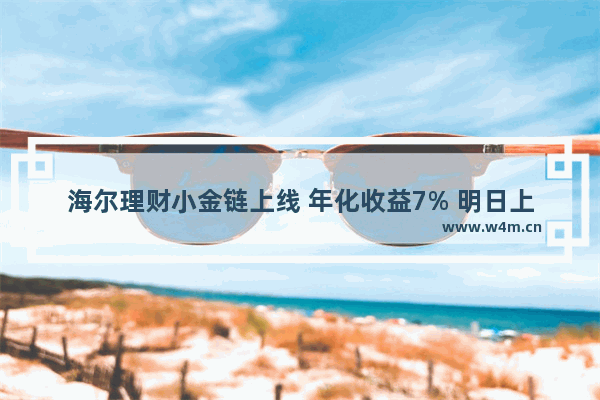 海尔理财小金链上线 年化收益7% 明日上午10点正式开抢