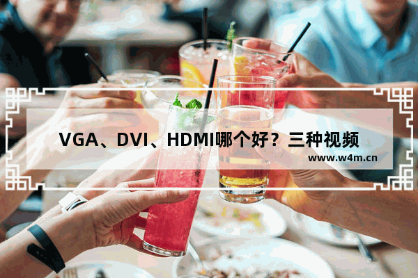 VGA、DVI、HDMI哪个好？三种视频信号接口有什么区别？