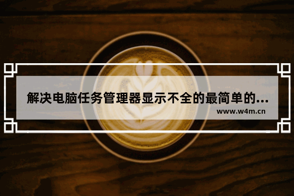 解决电脑任务管理器显示不全的最简单的方法