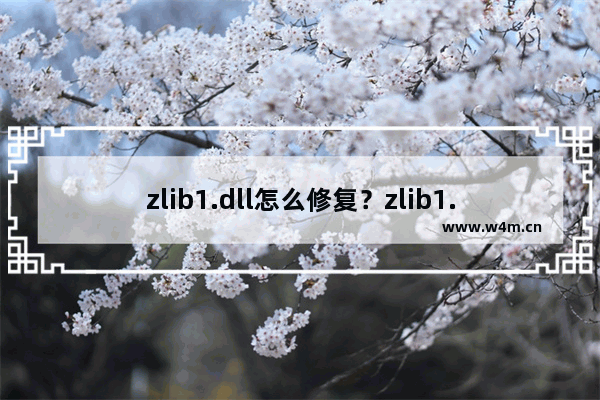 zlib1.dll怎么修复？zlib1.dll丢失解决方法及注意事项