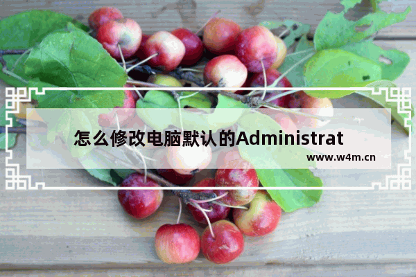 怎么修改电脑默认的Administrator账号的名称