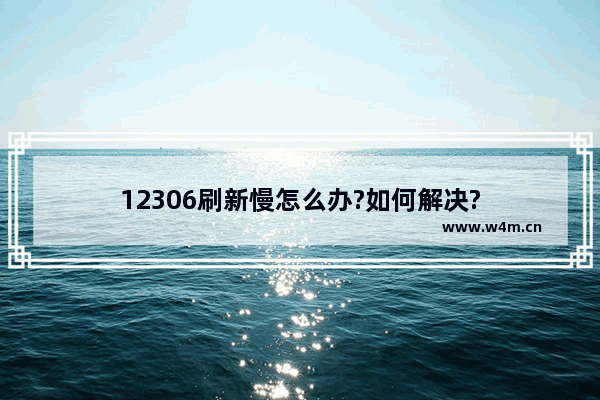 12306刷新慢怎么办?如何解决?