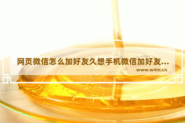 网页微信怎么加好友久想手机微信加好友一样