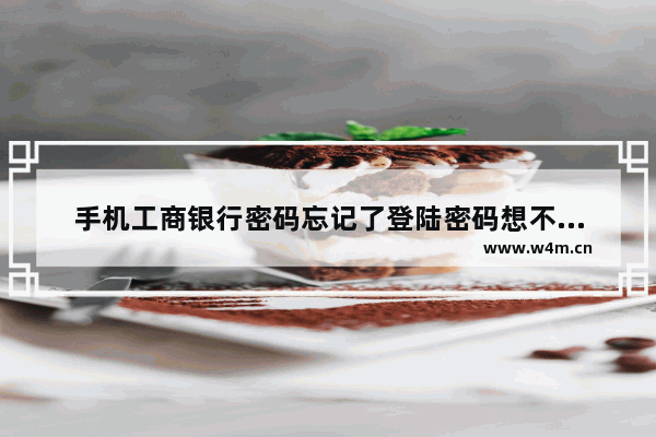 手机工商银行密码忘记了登陆密码想不起来的解决方法