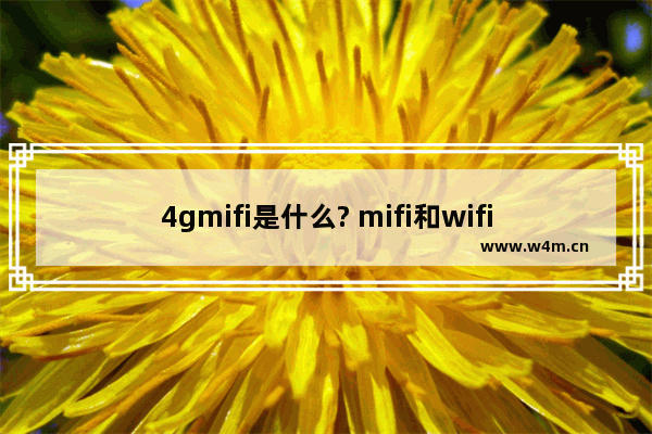 4gmifi是什么? mifi和wifi有什么区别和相同之处?