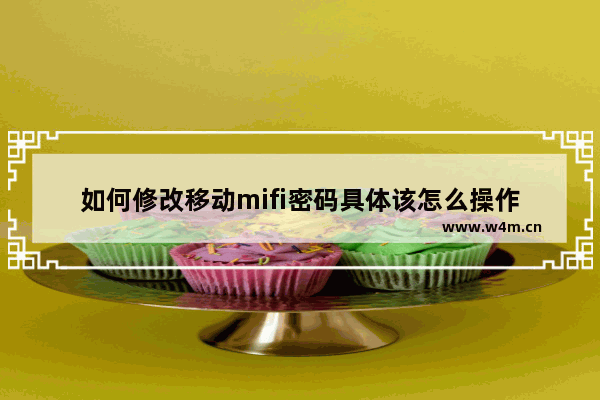 如何修改移动mifi密码具体该怎么操作