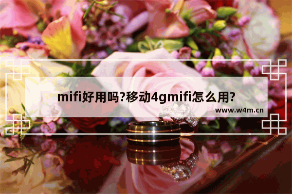 mifi好用吗?移动4gmifi怎么用?