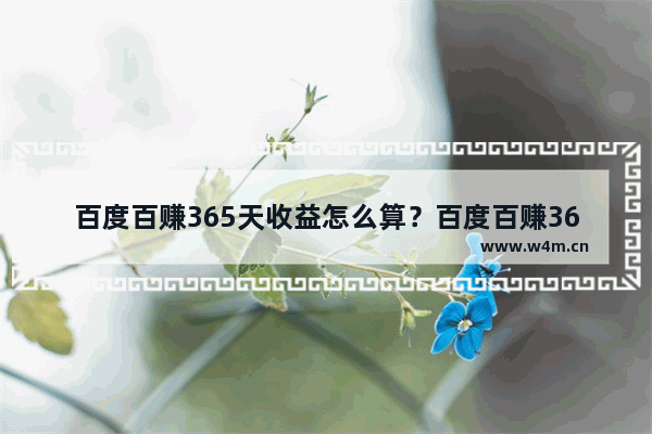 百度百赚365天收益怎么算？百度百赚365天收益计算方法