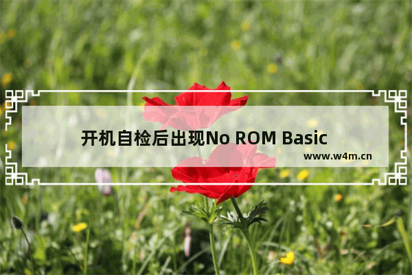 开机自检后出现No ROM Basic System Halted后死机的解决方法