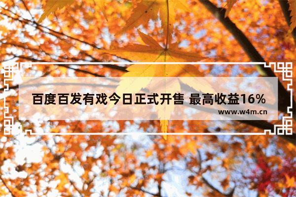 百度百发有戏今日正式开售 最高收益16%(附登录地址)