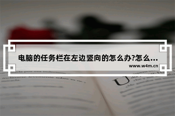 电脑的任务栏在左边竖向的怎么办?怎么还原?