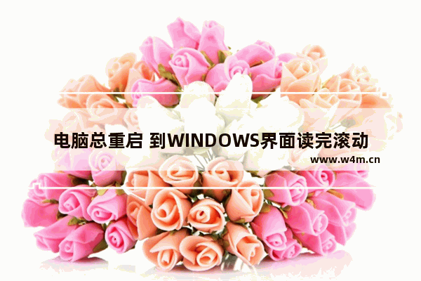 电脑总重启 到WINDOWS界面读完滚动条就自动重启怎么办？