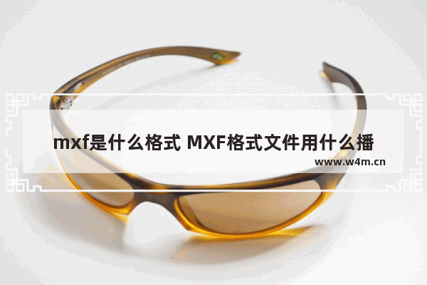 mxf是什么格式 MXF格式文件用什么播放器打开