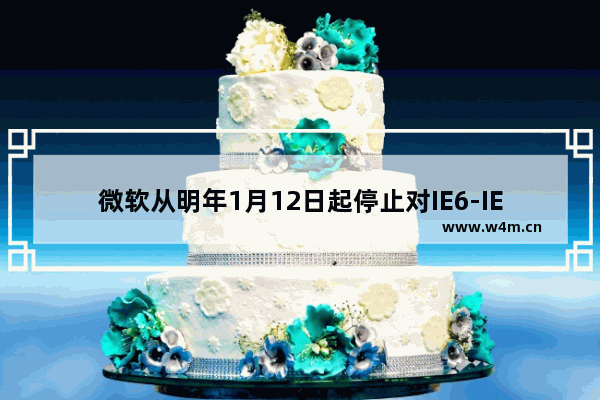 微软从明年1月12日起停止对IE6-IE8浏览器提供技术支持