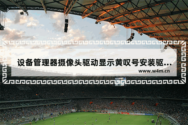 设备管理器摄像头驱动显示黄叹号安装驱动过程提示注册表损坏