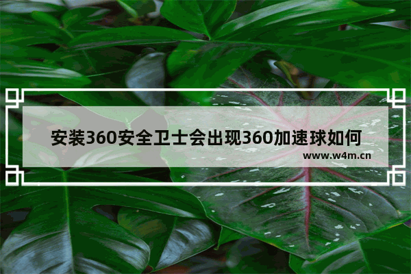 安装360安全卫士会出现360加速球如何开启或关闭360加速球