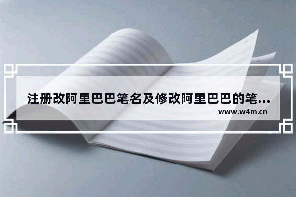 注册改阿里巴巴笔名及修改阿里巴巴的笔名操作流程