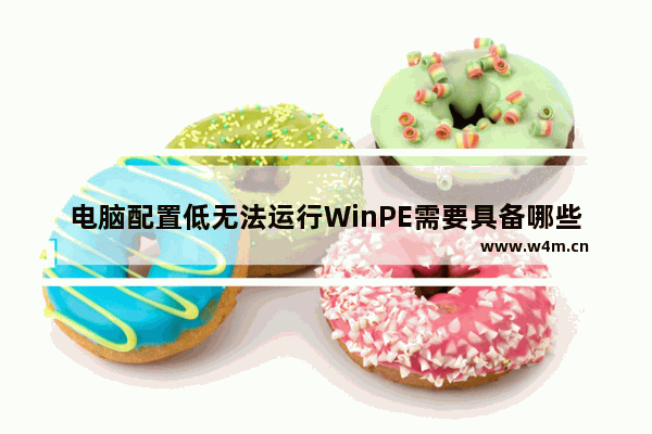 电脑配置低无法运行WinPE需要具备哪些条件